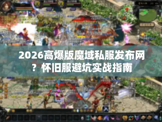 2026高爆版魔域私服发布网?怀旧服避坑实战指南 2026高爆版魔域私服发布网?怀旧服避坑实战指南