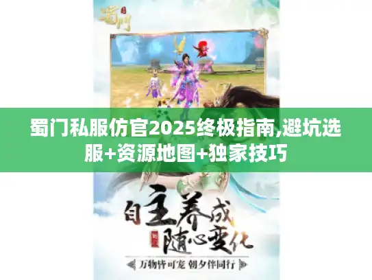 蜀门私服仿官2025终极指南,避坑选服+资源地图+独家技巧