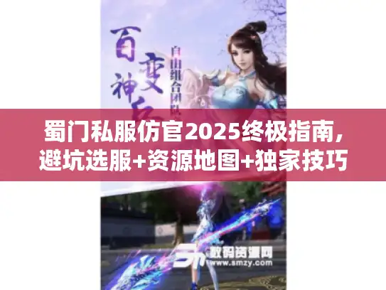 蜀门私服仿官2025终极指南,避坑选服+资源地图+独家技巧