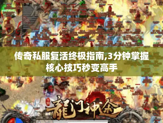 传奇私服复活终极指南,3分钟掌握核心技巧秒变高手