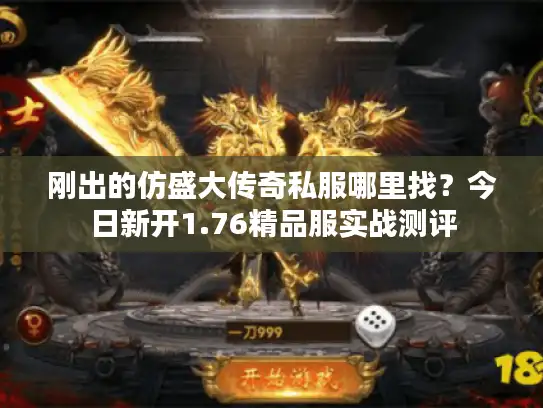 刚出的仿盛大传奇私服哪里找？今日新开1.76精品服实战测评