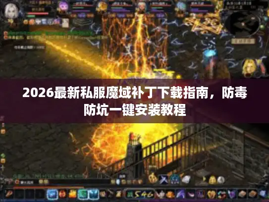 2026最新私服魔域补丁下载指南,防毒防坑一键安装教程 2026最新私服魔域补丁下载指南,防毒防坑一键安装教程