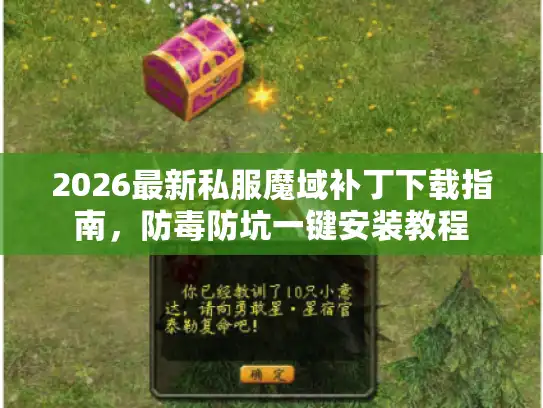 2026最新私服魔域补丁下载指南,防毒防坑一键安装教程 2026最新私服魔域补丁下载指南,防毒防坑一键安装教程
