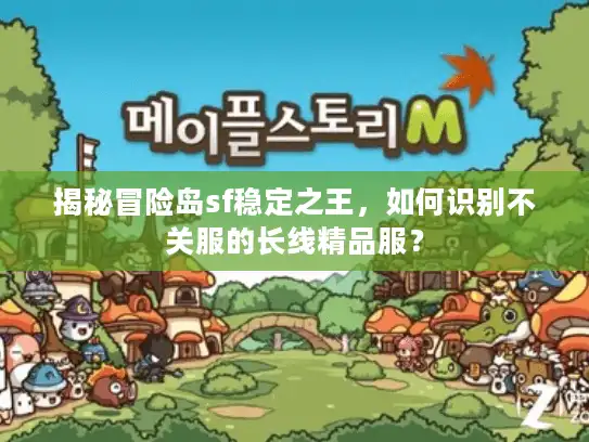 揭秘冒险岛sf稳定之王，如何识别不关服的长线精品服？
