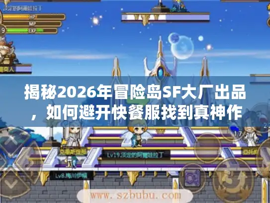 揭秘2026年冒险岛SF大厂出品，如何避开快餐服找到真神作？