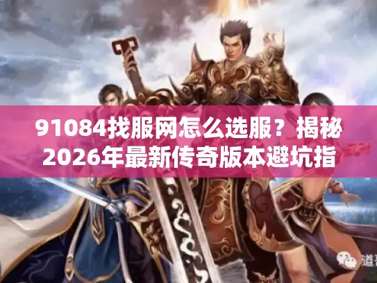91084找服网怎么选服?揭秘2026年最新传奇版本避坑指南 91084找服网怎么选服?揭秘2026年最新传奇版本避坑指南
