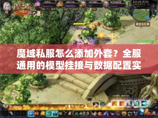 魔域私服怎么添加外套?全服通用的模型挂接与数据配置实战 魔域私服怎么添加外套?全服通用的模型挂接与数据配置实战