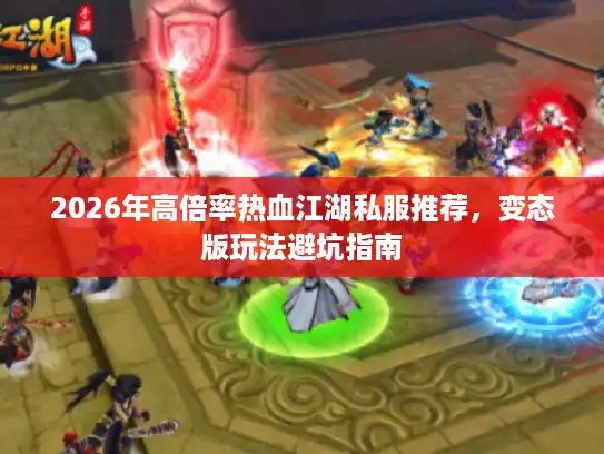 2026年高倍率热血江湖私服推荐，变态版玩法避坑指南