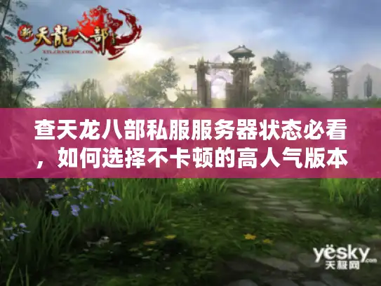查天龙八部私服服务器状态必看,如何选择不卡顿的高人气版本? 查天龙八部私服服务器状态必看,如何选择不卡顿的高人气版本?