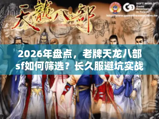 2026年盘点,老牌天龙八部sf如何筛选?长久服避坑实战攻略 2026年盘点,老牌天龙八部sf如何筛选?长久服避坑实战攻略