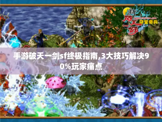 手游破天一剑sf终极指南,3大技巧解决90%玩家痛点