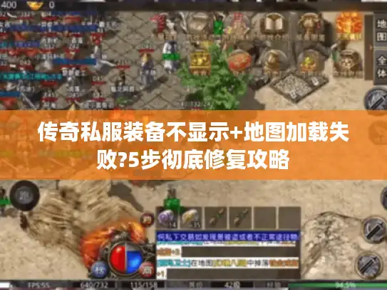 传奇私服装备不显示+地图加载失败?5步彻底修复攻略 传奇私服装备不显示+地图加载失败?5步彻底修复攻略