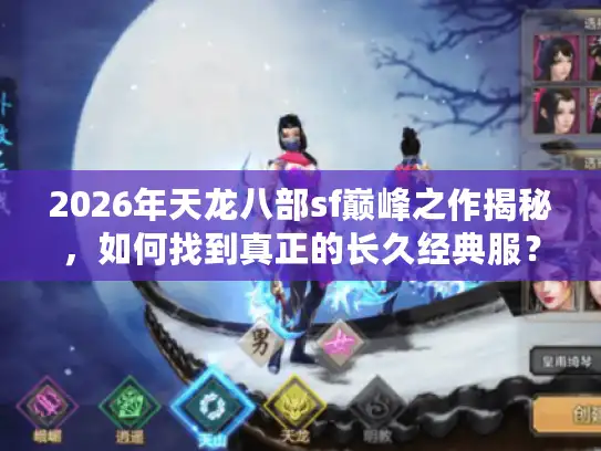 2026年天龙八部sf巅峰之作揭秘，如何找到真正的长久经典服？