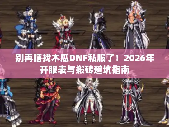 别再瞎找木瓜DNF私服了！2026年开服表与搬砖避坑指南