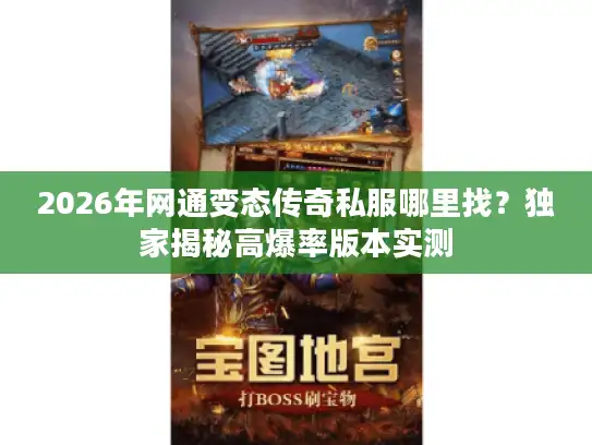 2026年网通变态传奇私服哪里找？独家揭秘高爆率版本实测
