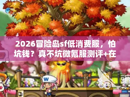 2026冒险岛sf低消费服，怕坑钱？真不坑微氪服测评+在哪找