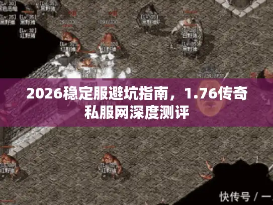 2026稳定服避坑指南，1.76传奇私服网深度测评