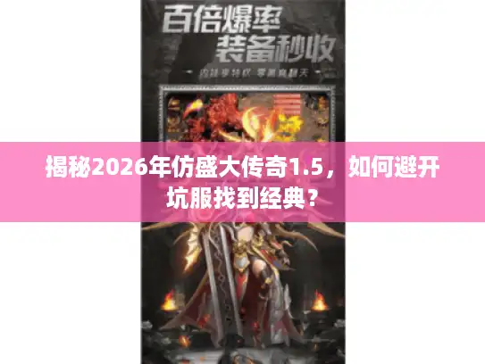 揭秘2026年仿盛大传奇1.5，如何避开坑服找到经典？