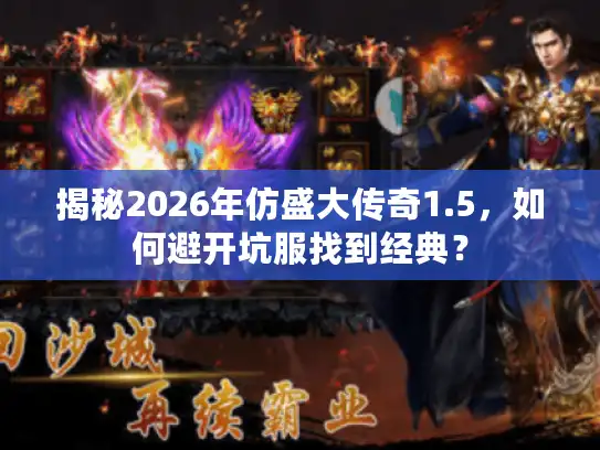 揭秘2026年仿盛大传奇1.5，如何避开坑服找到经典？