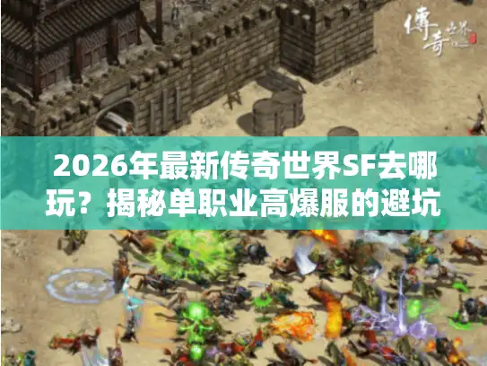 2026年最新传奇世界SF去哪玩？揭秘单职业高爆服的避坑指南