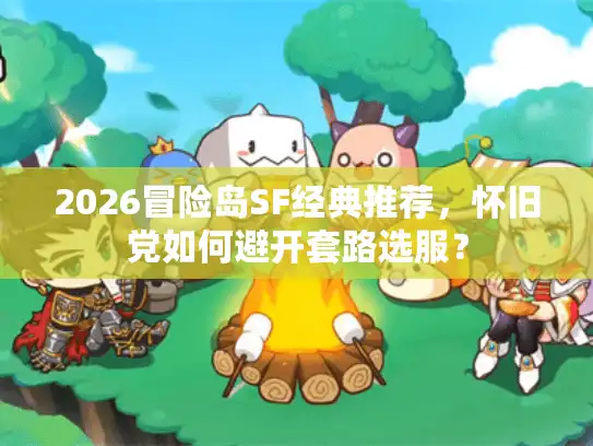 2026冒险岛SF经典推荐，怀旧党如何避开套路选服？