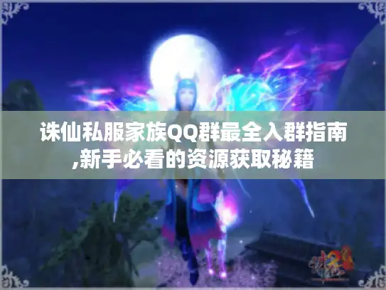 诛仙私服家族QQ群最全入群指南,新手必看的资源获取秘籍 诛仙私服家族QQ群最全入群指南,新手必看的资源获取秘籍
