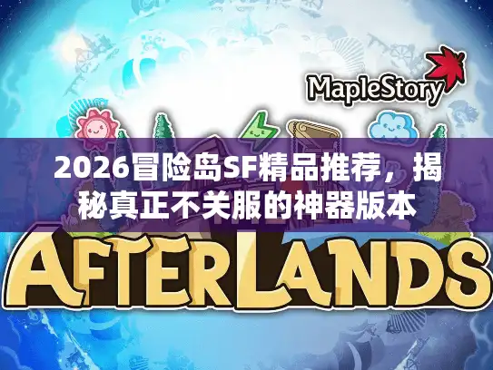 2026冒险岛SF精品推荐，揭秘真正不关服的神器版本