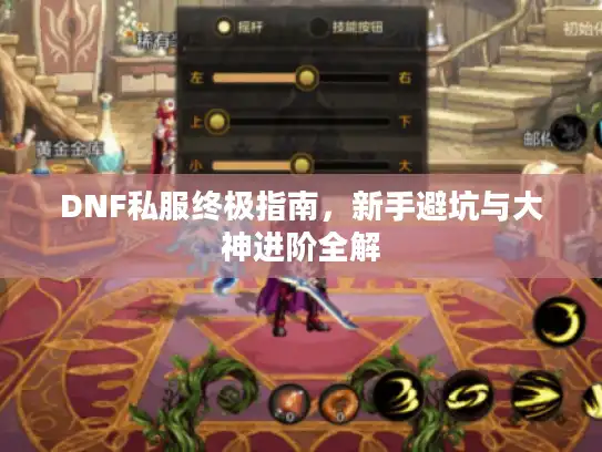 DNF私服终极指南,新手避坑与大神进阶全解 DNF私服终极指南,新手避坑与大神进阶全解