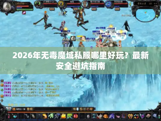 2026年无毒魔域私服哪里好玩？最新安全避坑指南