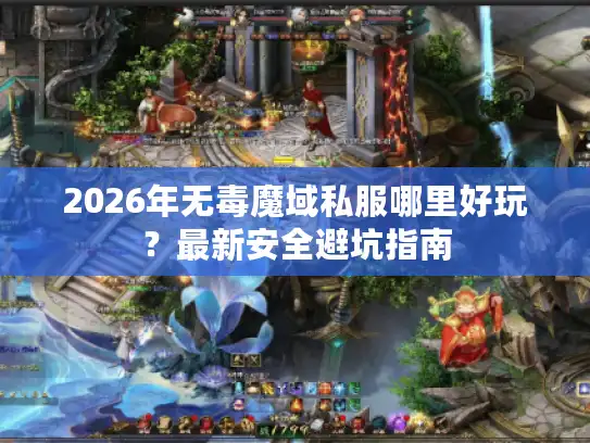 2026年无毒魔域私服哪里好玩？最新安全避坑指南