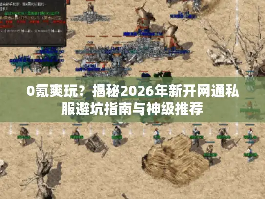 0氪爽玩？揭秘2026年新开网通私服避坑指南与神级推荐
