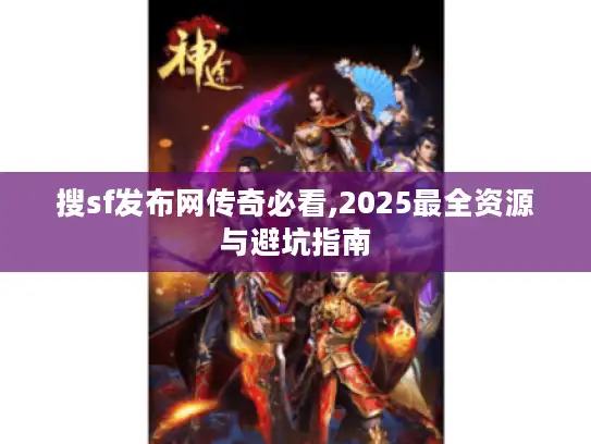 搜sf发布网传奇必看,2025最全资源与避坑指南 搜sf发布网传奇必看,2025最全资源与避坑指南