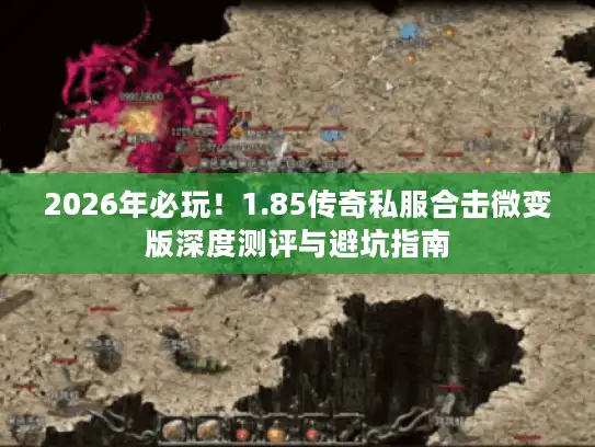 2026年必玩！1.85传奇私服合击微变版深度测评与避坑指南