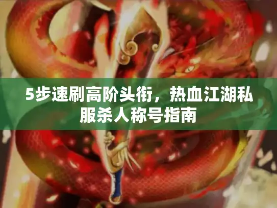 5步速刷高阶头衔，热血江湖私服杀人称号指南