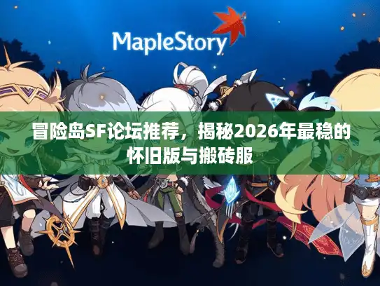 冒险岛SF论坛推荐，揭秘2026年最稳的怀旧版与搬砖服