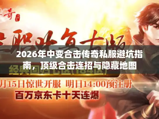2026年中变合击传奇私服避坑指南，顶级合击连招与隐藏地图