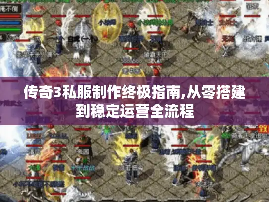 传奇3私服制作终极指南,从零搭建到稳定运营全流程 传奇3私服制作终极指南,从零搭建到稳定运营全流程