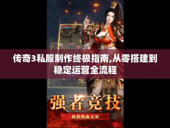 传奇3私服制作终极指南,从零搭建到稳定运营全流程 传奇3私服制作终极指南,从零搭建到稳定运营全流程