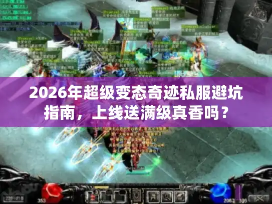 2026年超级变态奇迹私服避坑指南,上线送满级真香吗? 2026年超级变态奇迹私服避坑指南,上线送满级真香吗?