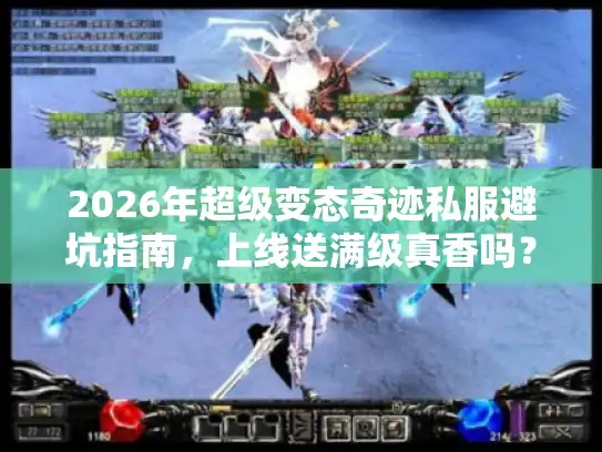 2026年超级变态奇迹私服避坑指南,上线送满级真香吗? 2026年超级变态奇迹私服避坑指南,上线送满级真香吗?