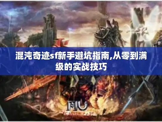 混沌奇迹sf新手避坑指南,从零到满级的实战技巧