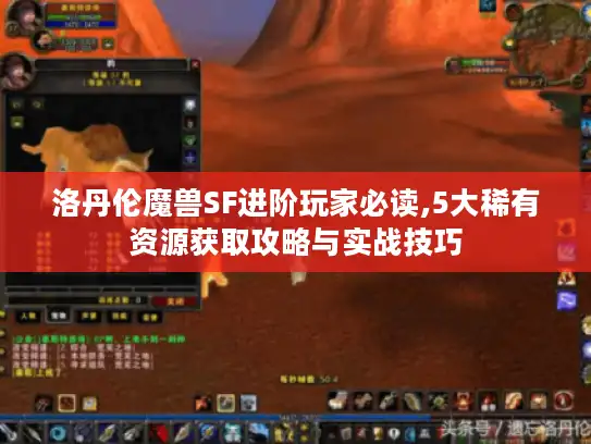 洛丹伦魔兽SF进阶玩家必读,5大稀有资源获取攻略与实战技巧