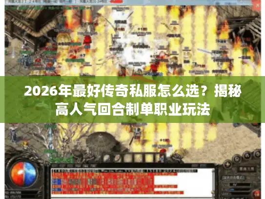 2026年最好传奇私服怎么选?揭秘高人气回合制单职业玩法 2026年最好传奇私服怎么选?揭秘高人气回合制单职业玩法