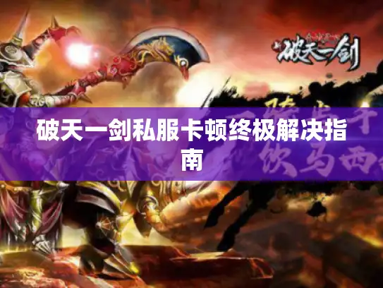 破天一剑私服卡顿终极解决指南