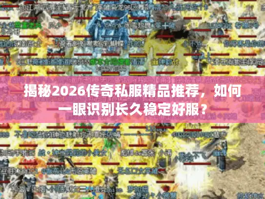 揭秘2026传奇私服精品推荐，如何一眼识别长久稳定好服？