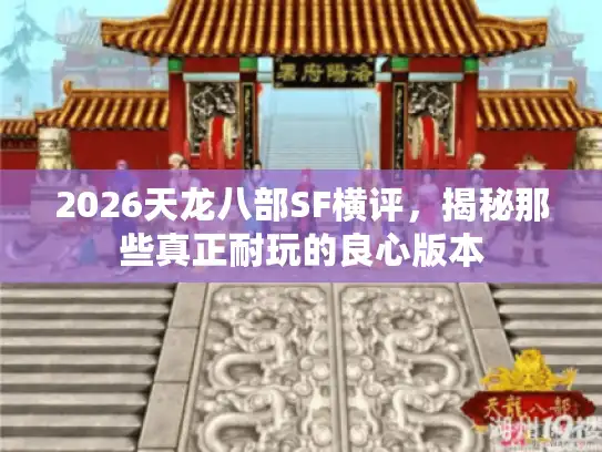2026天龙八部SF横评，揭秘那些真正耐玩的良心版本