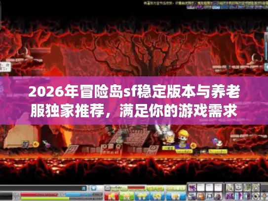 2026年冒险岛sf稳定版本与养老服独家推荐，满足你的游戏需求