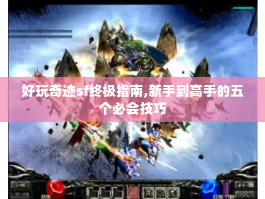 好玩奇迹sf终极指南,新手到高手的五个必会技巧