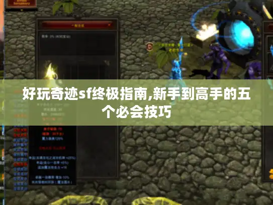 好玩奇迹sf终极指南,新手到高手的五个必会技巧