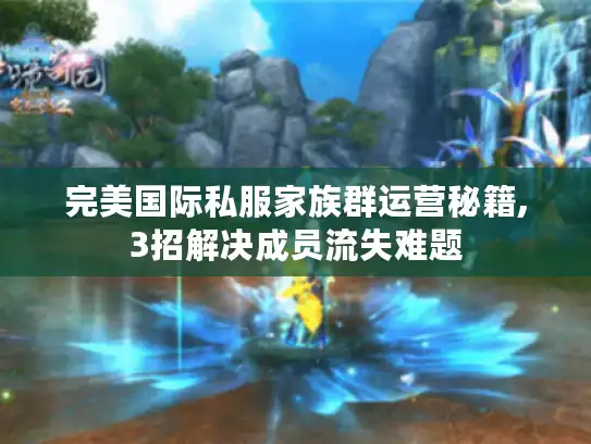 完美国际私服家族群运营秘籍,3招解决成员流失难题